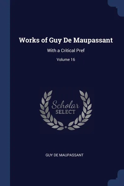 Обложка книги Works of Guy De Maupassant. With a Critical Pref; Volume 16, Guy De Maupassant