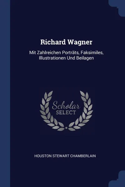 Обложка книги Richard Wagner. Mit Zahlreichen Portrats, Faksimiles, Illustrationen Und Beilagen, Houston Stewart Chamberlain