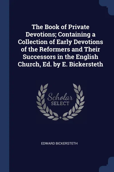 Обложка книги The Book of Private Devotions; Containing a Collection of Early Devotions of the Reformers and Their Successors in the English Church, Ed. by E. Bickersteth, Edward Bickersteth