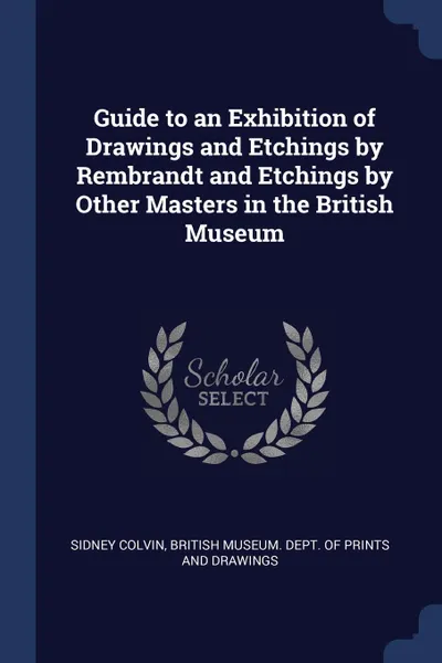 Обложка книги Guide to an Exhibition of Drawings and Etchings by Rembrandt and Etchings by Other Masters in the British Museum, Sidney Colvin