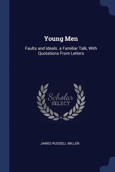 Обложка книги Young Men. Faults and Ideals. a Familiar Talk, With Quotations From Letters, James Russell Miller