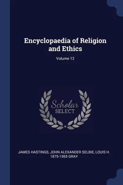 Обложка книги Encyclopaedia of Religion and Ethics; Volume 12, James Hastings, John Alexander Selbie, Louis H. 1875-1955 Gray