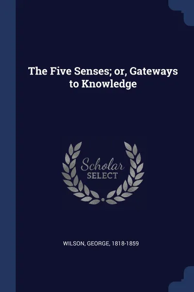 Обложка книги The Five Senses; or, Gateways to Knowledge, Wilson George 1818-1859