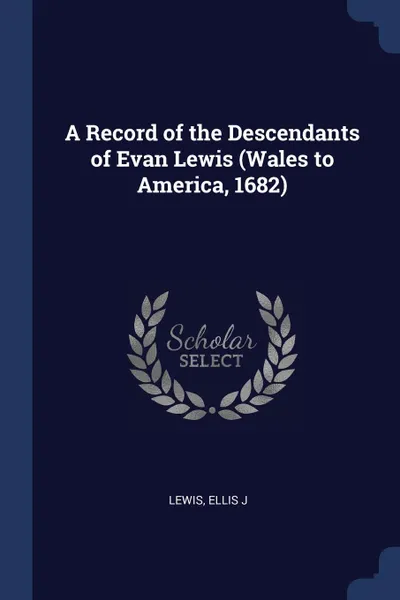 Обложка книги A Record of the Descendants of Evan Lewis (Wales to America, 1682), Lewis Ellis J