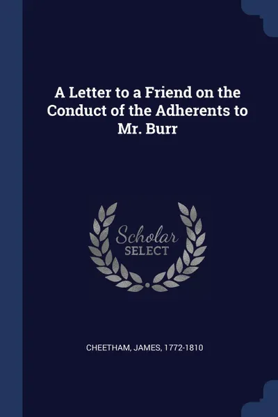 Обложка книги A Letter to a Friend on the Conduct of the Adherents to Mr. Burr, Cheetham James 1772-1810