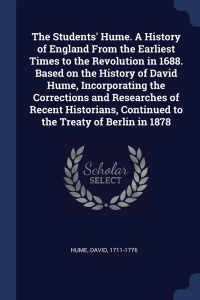 Обложка книги The Students. Hume. A History of England From the Earliest Times to the Revolution in 1688. Based on the History of David Hume, Incorporating the Corrections and Researches of Recent Historians, Continued to the Treaty of Berlin in 1878, Hume David 1711-1776