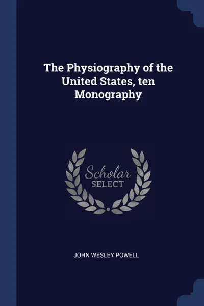 Обложка книги The Physiography of the United States, ten Monography, John Wesley Powell