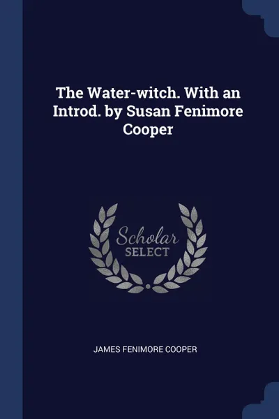 Обложка книги The Water-witch. With an Introd. by Susan Fenimore Cooper, James Fenimore Cooper