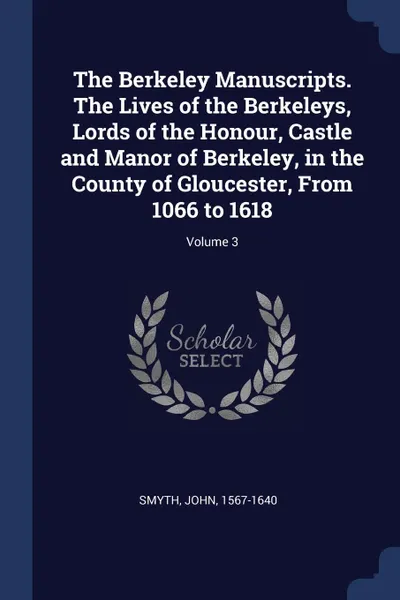 Обложка книги The Berkeley Manuscripts. The Lives of the Berkeleys, Lords of the Honour, Castle and Manor of Berkeley, in the County of Gloucester, From 1066 to 1618; Volume 3, Smyth John 1567-1640