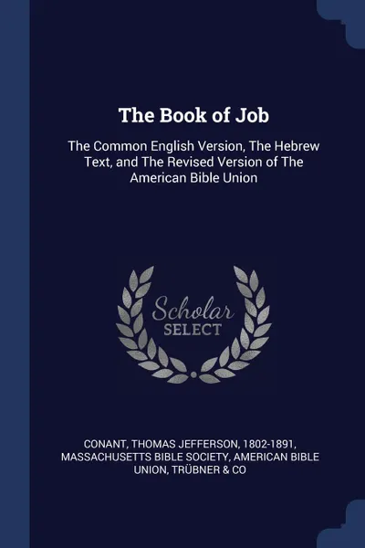 Обложка книги The Book of Job. The Common English Version, The Hebrew Text, and The Revised Version of The American Bible Union, Thomas Jefferson Conant, American Bible Union