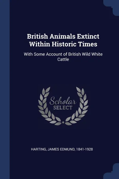 Обложка книги British Animals Extinct Within Historic Times. With Some Account of British Wild White Cattle, James Edmund Harting