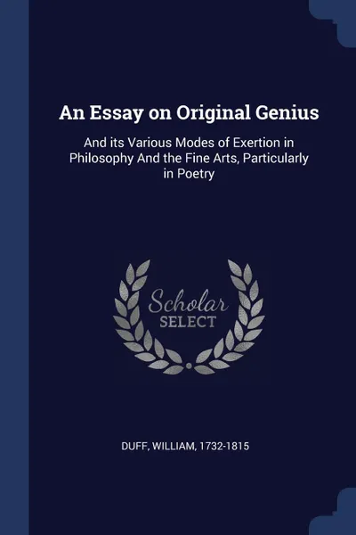 Обложка книги An Essay on Original Genius. And its Various Modes of Exertion in Philosophy And the Fine Arts, Particularly in Poetry, Duff William 1732-1815