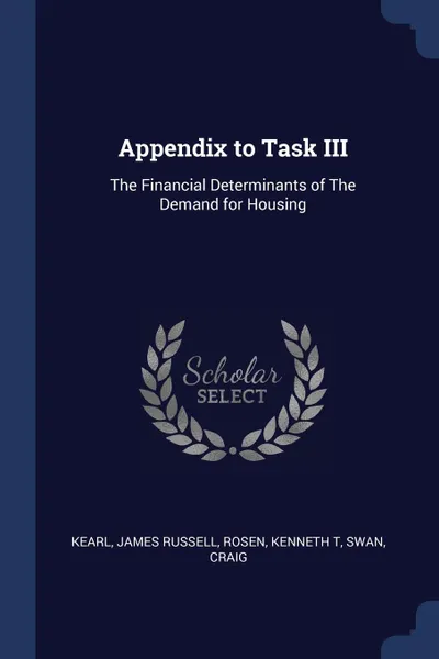 Обложка книги Appendix to Task III. The Financial Determinants of The Demand for Housing, James Russell Kearl, Kenneth T Rosen, Craig Swan