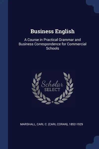 Обложка книги Business English. A Course in Practical Grammar and Business Correspondence for Commercial Schools, Carl C. 1852-1929 Marshall