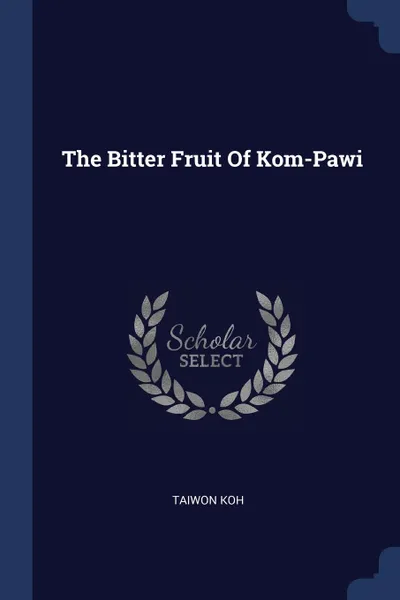 Обложка книги The Bitter Fruit Of Kom-Pawi, Taiwon Koh