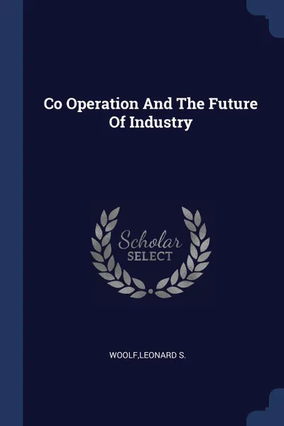 Обложка книги Co Operation And The Future Of Industry, Leonard S. Woolf