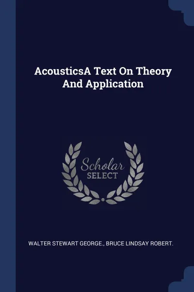 Обложка книги AcousticsA Text On Theory And Application, Walter Stewart George., Bruce Lindsay Robert.
