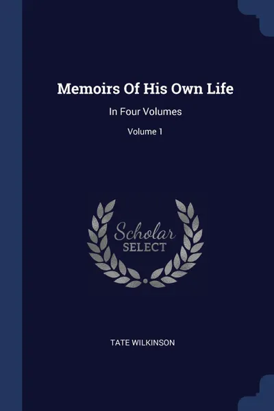 Обложка книги Memoirs Of His Own Life. In Four Volumes; Volume 1, Tate Wilkinson