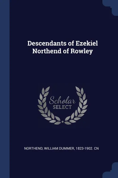 Обложка книги Descendants of Ezekiel Northend of Rowley, William Dummer Northend