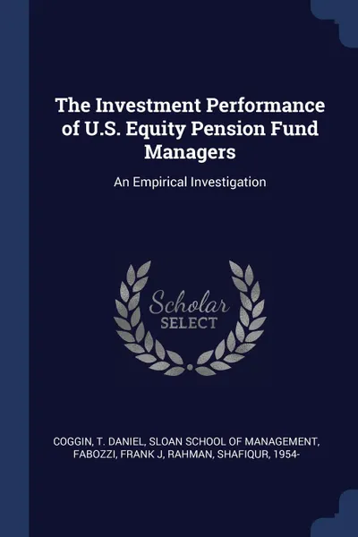 Обложка книги The Investment Performance of U.S. Equity Pension Fund Managers. An Empirical Investigation, T Daniel Coggin, Frank J Fabozzi