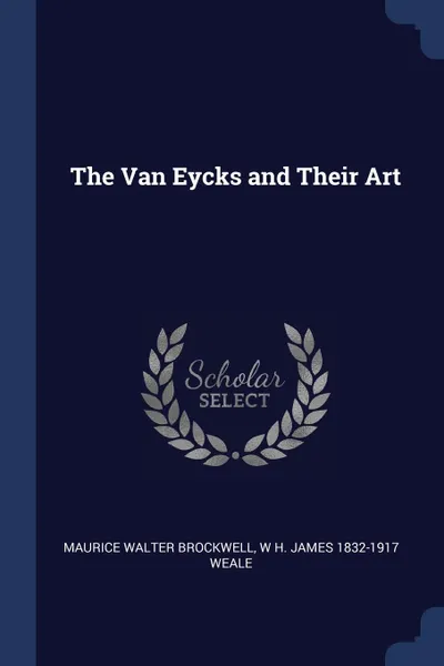 Обложка книги The Van Eycks and Their Art, Maurice Walter Brockwell, W H. James 1832-1917 Weale