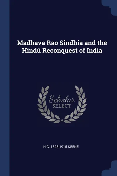 Обложка книги Madhava Rao Sindhia and the Hindu Reconquest of India, H G. 1825-1915 Keene