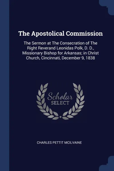Обложка книги The Apostolical Commission. The Sermon at The Consecration of The Right Reverand Leonidas Polk, D. D., Missionary Bishop for Arkansas; in Christ Church, Cincinnati, December 9, 1838, Charles Pettit McIlvaine