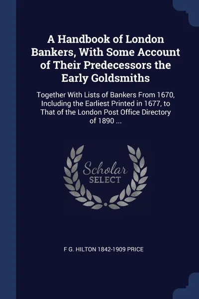 Обложка книги A Handbook of London Bankers, With Some Account of Their Predecessors the Early Goldsmiths. Together With Lists of Bankers From 1670, Including the Earliest Printed in 1677, to That of the London Post Office Directory of 1890 ..., F G. Hilton 1842-1909 Price