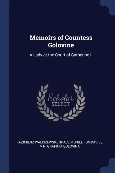 Обложка книги Memoirs of Countess Golovine. A Lady at the Court of Catherine II, Kazimierz Waliszewski, Grace Muriel Fox-Davies, V N. grafinia Golovina