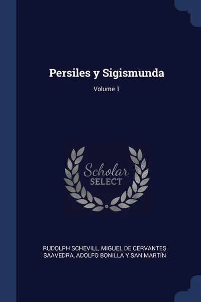 Обложка книги Persiles y Sigismunda; Volume 1, Rudolph Schevill, Miguel De Cervantes Saavedra, Adolfo Bonilla y San Martín