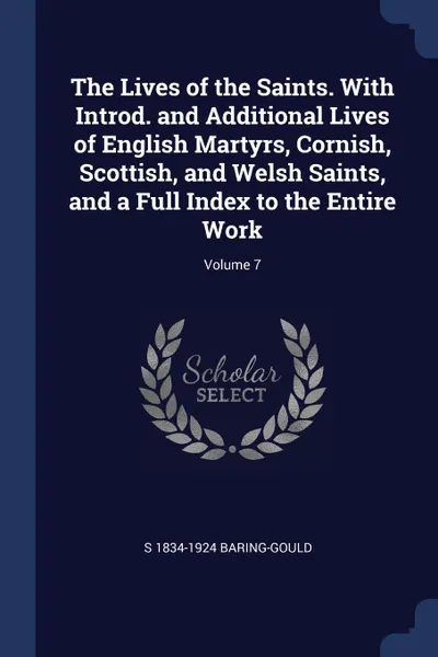 Обложка книги The Lives of the Saints. With Introd. and Additional Lives of English Martyrs, Cornish, Scottish, and Welsh Saints, and a Full Index to the Entire Work; Volume 7, S 1834-1924 Baring-Gould