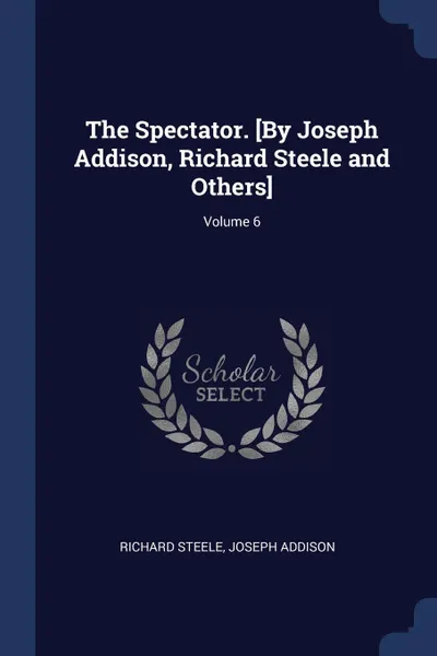 Обложка книги The Spectator. .By Joseph Addison, Richard Steele and Others.; Volume 6, Richard Steele, Joseph Addison