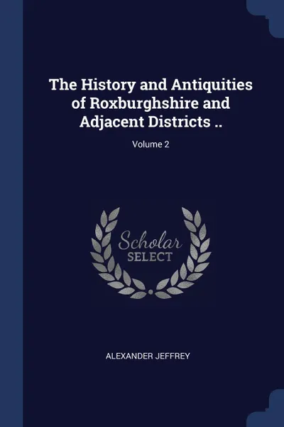 Обложка книги The History and Antiquities of Roxburghshire and Adjacent Districts ..; Volume 2, Alexander Jeffrey