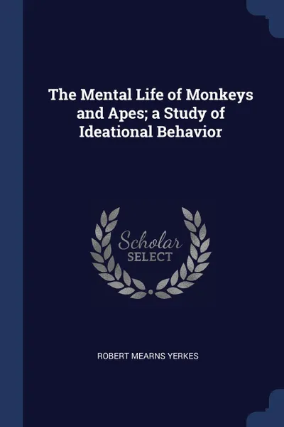 Обложка книги The Mental Life of Monkeys and Apes; a Study of Ideational Behavior, Robert Mearns Yerkes