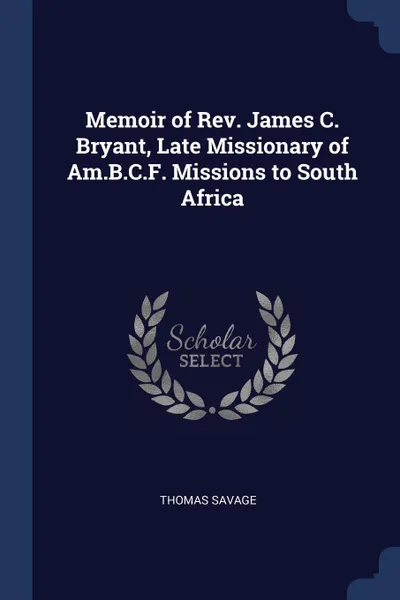 Обложка книги Memoir of Rev. James C. Bryant, Late Missionary of Am.B.C.F. Missions to South Africa, Thomas Savage