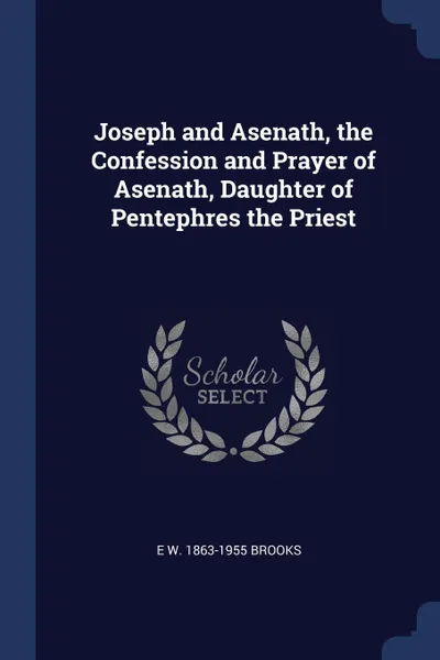 Обложка книги Joseph and Asenath, the Confession and Prayer of Asenath, Daughter of Pentephres the Priest, E W. 1863-1955 Brooks