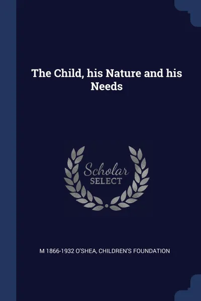 Обложка книги The Child, his Nature and his Needs, M 1866-1932 O'Shea, Children's Foundation