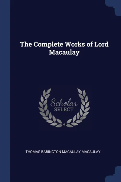 Обложка книги The Complete Works of Lord Macaulay, Thomas Babington Macaulay Macaulay