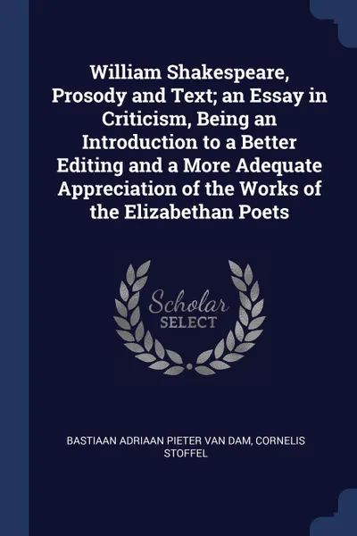 Обложка книги William Shakespeare, Prosody and Text; an Essay in Criticism, Being an Introduction to a Better Editing and a More Adequate Appreciation of the Works of the Elizabethan Poets, Bastiaan Adriaan Pieter van Dam, Cornelis Stoffel