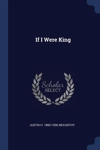 Обложка книги If I Were King, Justin H. 1860-1936 McCarthy