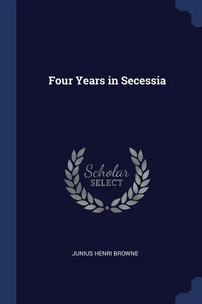 Обложка книги Four Years in Secessia, Junius Henri Browne