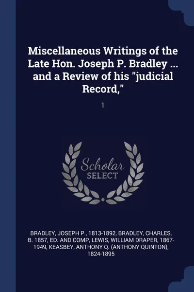 Обложка книги Miscellaneous Writings of the Late Hon. Joseph P. Bradley ... and a Review of his 