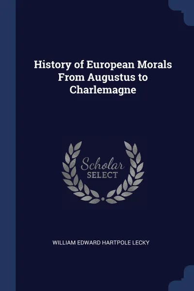 Обложка книги History of European Morals From Augustus to Charlemagne, William Edward Hartpole Lecky