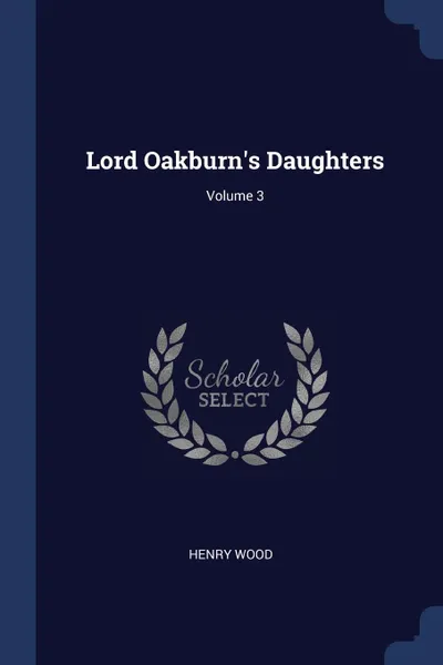 Обложка книги Lord Oakburn.s Daughters; Volume 3, Henry Wood