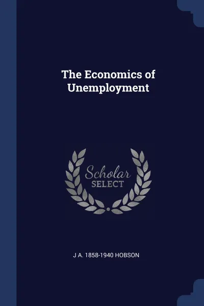 Обложка книги The Economics of Unemployment, J A. 1858-1940 Hobson