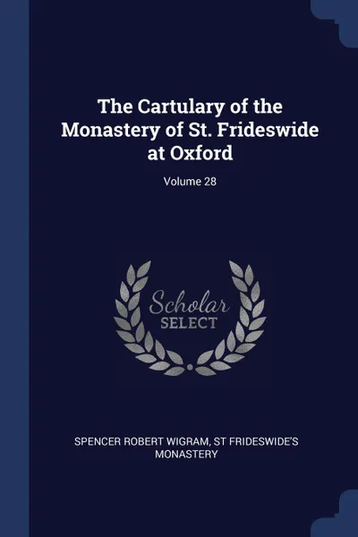 Обложка книги The Cartulary of the Monastery of St. Frideswide at Oxford; Volume 28, Spencer Robert wigram, St Frideswide's Monastery