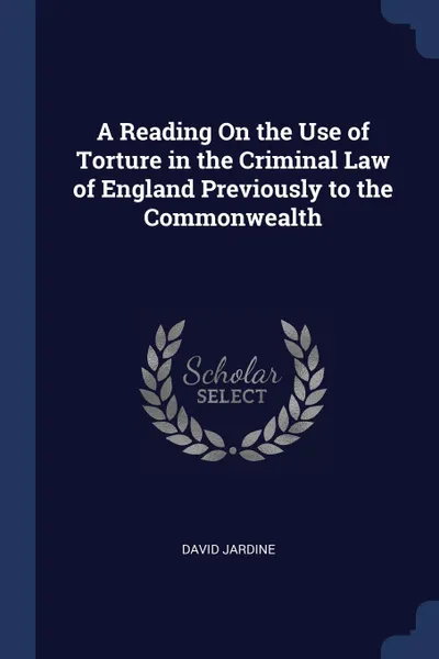 Обложка книги A Reading On the Use of Torture in the Criminal Law of England Previously to the Commonwealth, David Jardine