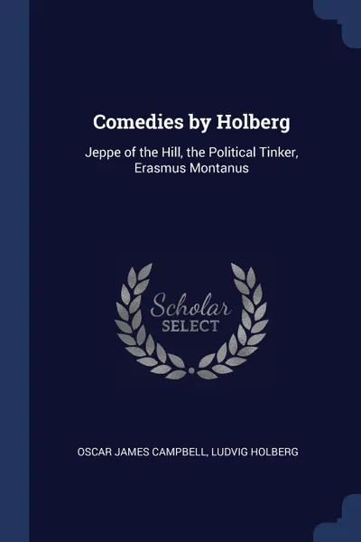 Обложка книги Comedies by Holberg. Jeppe of the Hill, the Political Tinker, Erasmus Montanus, Oscar James Campbell, Ludvig Holberg