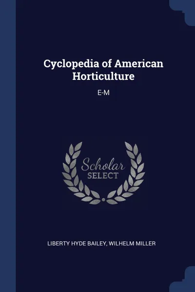 Обложка книги Cyclopedia of American Horticulture. E-M, Liberty Hyde Bailey, Wilhelm Miller