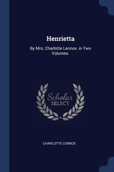 Обложка книги Henrietta. By Mrs. Charlotte Lennox. in Two Volumes., Charlotte Lennox